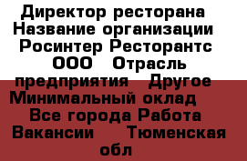 Директор ресторана › Название организации ­ Росинтер Ресторантс, ООО › Отрасль предприятия ­ Другое › Минимальный оклад ­ 1 - Все города Работа » Вакансии   . Тюменская обл.